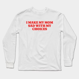 I Make My Mom Sad With My Choices, Funny Meme Shirt, Oddly Specific Shirt, Funny Daughter Shirt, Y2K Meme Shirt, Parody Shirt, Funny Gift Long Sleeve T-Shirt
